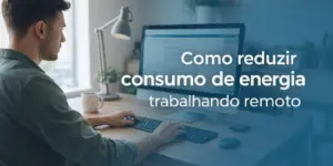 Homem trabalhando remoto reduzindo consumo de energia em home office